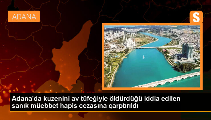 Adana’da Kuzenini Av Tüfeğiyle Öldürdüğü İddiasıyla Tutuklu Yargılanan Sanık Müebbet Hapis Cezasına Çarptırıldı