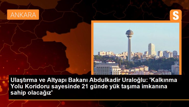 Ulaştırma ve Altyapı Bakanı: Kalkınma Yolu Koridoru ile Yük Taşıma Süresi 21 Güne İnecek