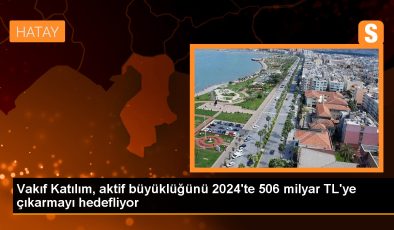 Vakıf Katılım, aktif büyüklüğünü 2024’te 506 milyar TL’ye çıkarmayı hedefliyor